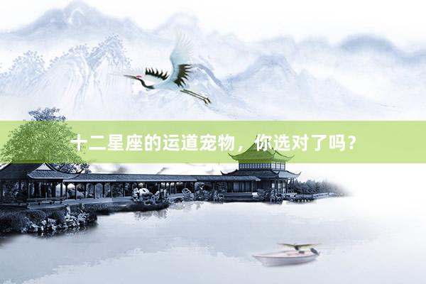 十二星座的运道宠物，你选对了吗？