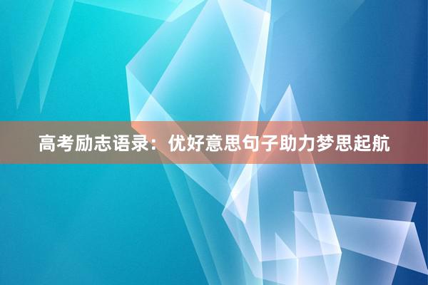 高考励志语录：优好意思句子助力梦思起航